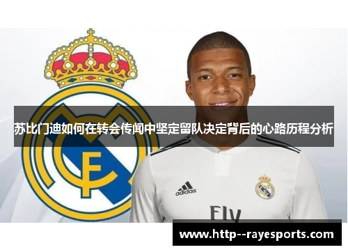 苏比门迪如何在转会传闻中坚定留队决定背后的心路历程分析