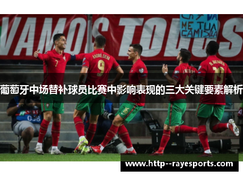 葡萄牙中场替补球员比赛中影响表现的三大关键要素解析
