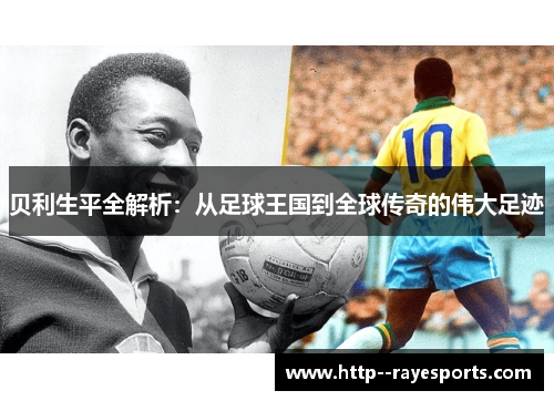 贝利生平全解析：从足球王国到全球传奇的伟大足迹