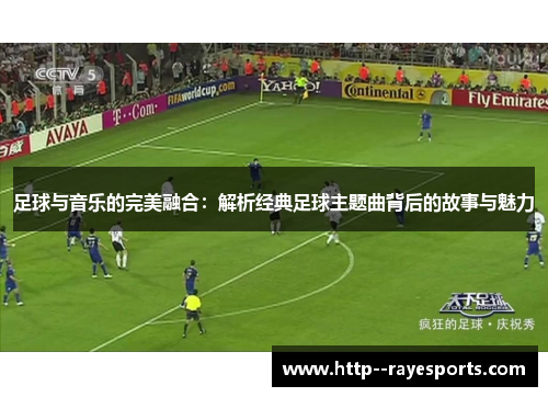 足球与音乐的完美融合：解析经典足球主题曲背后的故事与魅力