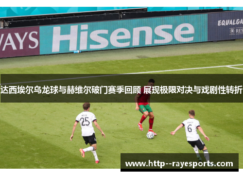 达西埃尔乌龙球与赫维尔破门赛季回顾 展现极限对决与戏剧性转折