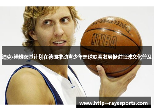 迪克·诺维茨基计划在德国推动青少年篮球联赛发展促进篮球文化普及