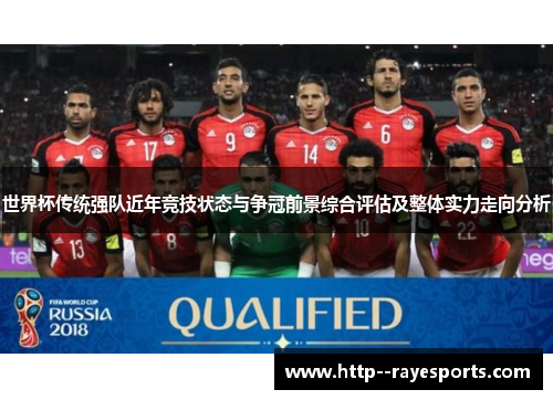 世界杯传统强队近年竞技状态与争冠前景综合评估及整体实力走向分析