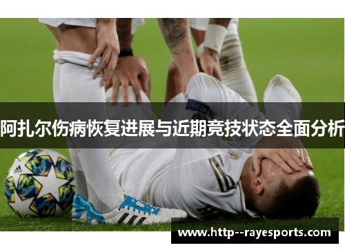 阿扎尔伤病恢复进展与近期竞技状态全面分析
