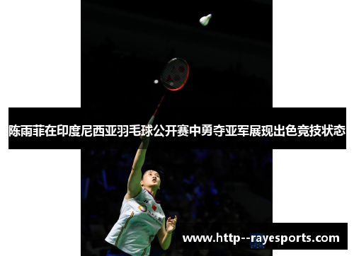 陈雨菲在印度尼西亚羽毛球公开赛中勇夺亚军展现出色竞技状态