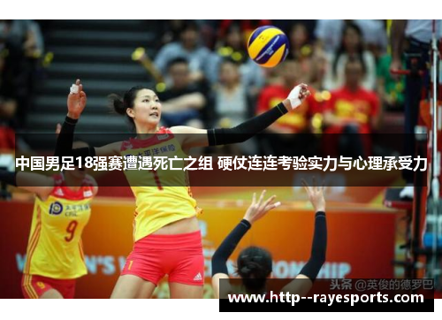 中国男足18强赛遭遇死亡之组 硬仗连连考验实力与心理承受力
