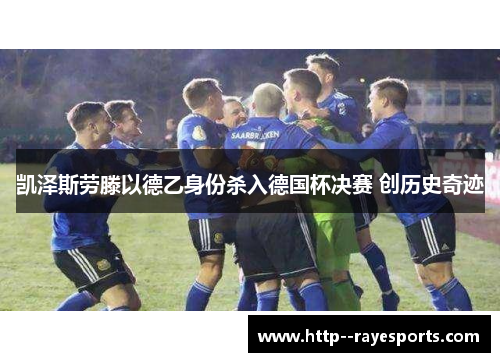 凯泽斯劳滕以德乙身份杀入德国杯决赛 创历史奇迹