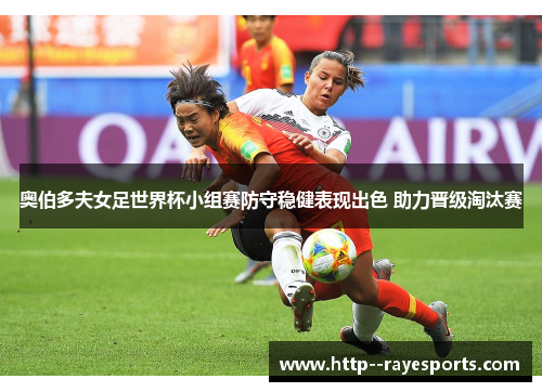奥伯多夫女足世界杯小组赛防守稳健表现出色 助力晋级淘汰赛